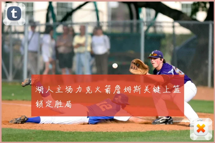 湖人主场力克火箭詹姆斯关键上篮锁定胜局