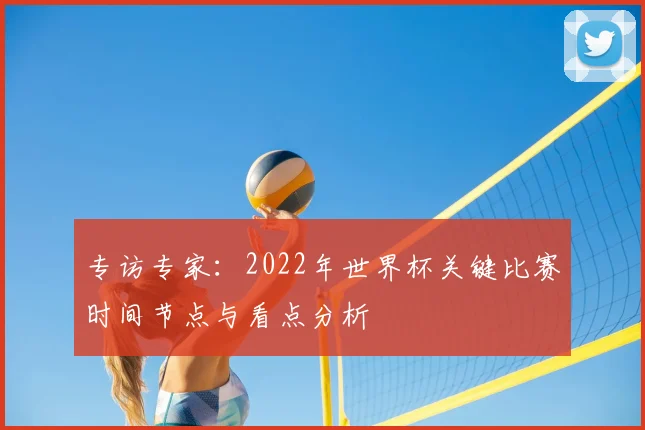 专访专家：2022年世界杯关键比赛时间节点与看点分析