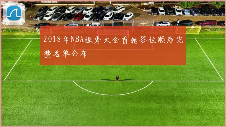 2018年NBA选秀大会首轮签位顺序完整名单公布