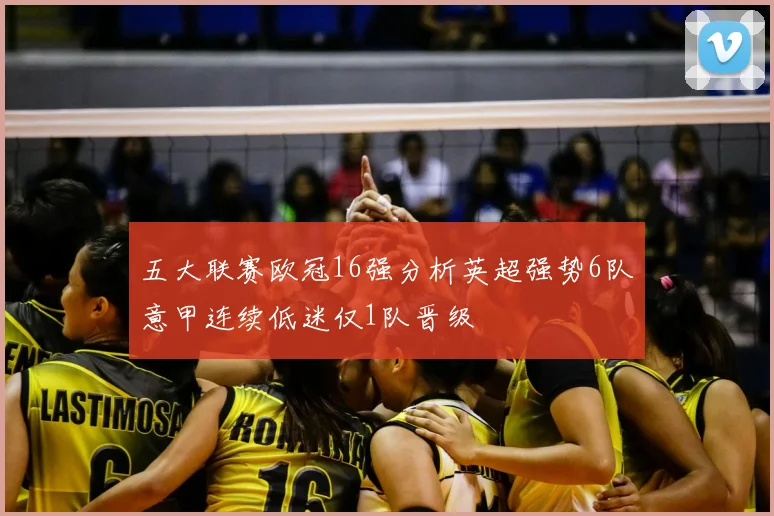 五大联赛欧冠16强分析英超强势6队意甲连续低迷仅1队晋级