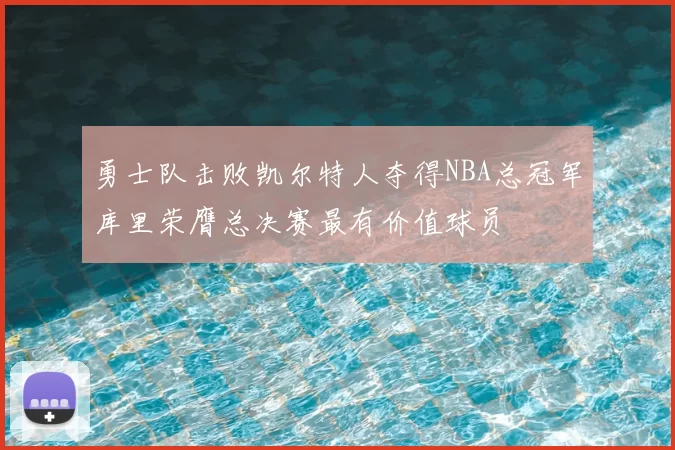 勇士队击败凯尔特人夺得NBA总冠军库里荣膺总决赛最有价值球员