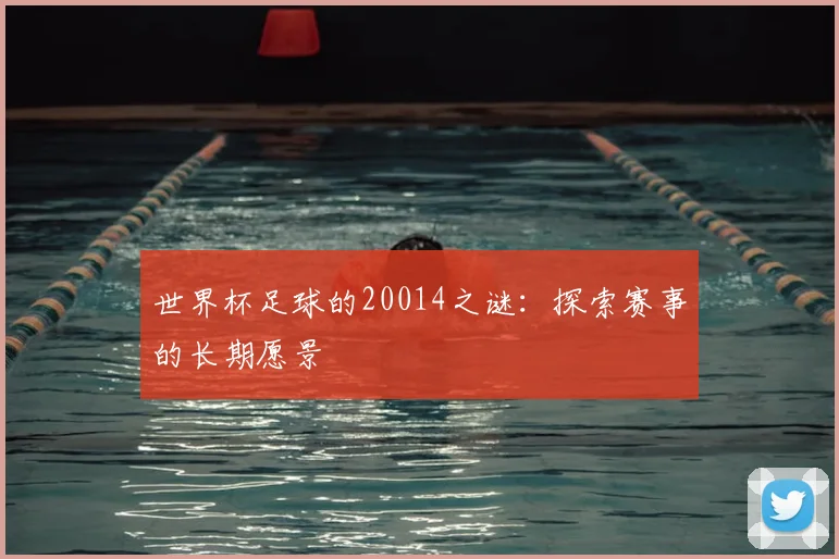 世界杯足球的20014之谜：探索赛事的长期愿景