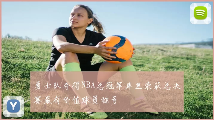 勇士队夺得NBA总冠军库里荣获总决赛最有价值球员称号