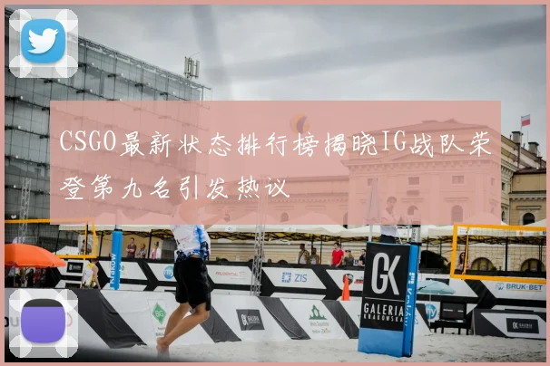 CSGO最新状态排行榜揭晓IG战队荣登第九名引发热议