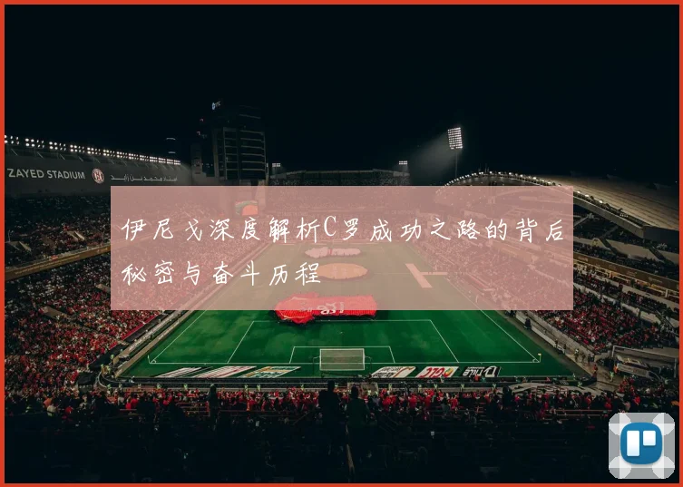 伊尼戈深度解析C罗成功之路的背后秘密与奋斗历程