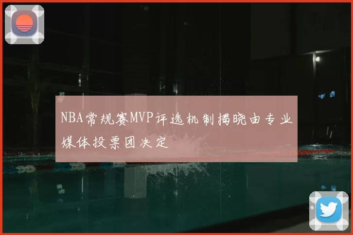 NBA常规赛MVP评选机制揭晓由专业媒体投票团决定