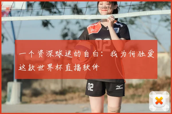 一个资深球迷的自白：我为何独爱这款世界杯直播软件