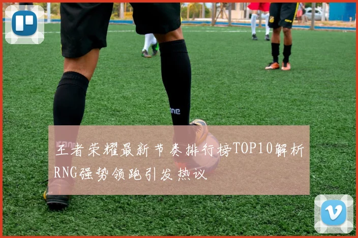 王者荣耀最新节奏排行榜TOP10解析RNG强势领跑引发热议