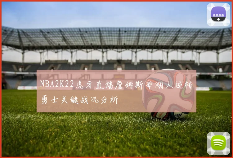 NBA2K22虎牙直播詹姆斯率湖人逆转勇士关键战况分析