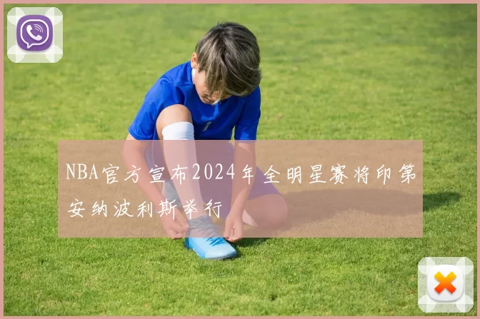 NBA官方宣布2024年全明星赛将印第安纳波利斯举行