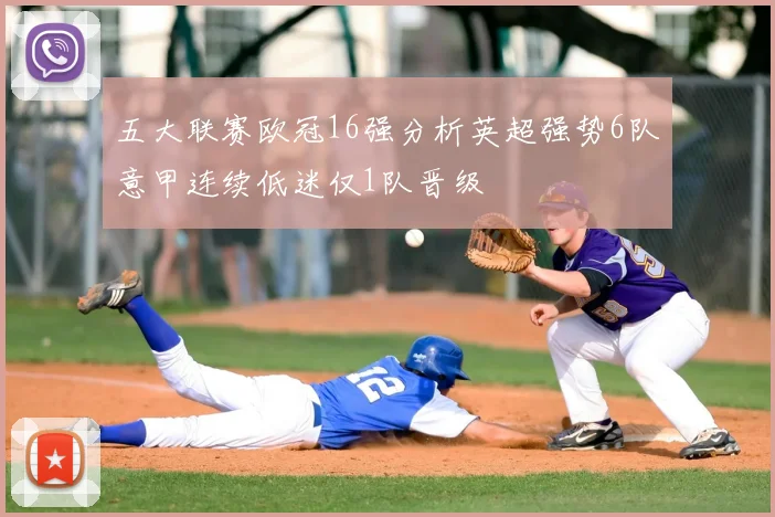 五大联赛欧冠16强分析英超强势6队意甲连续低迷仅1队晋级