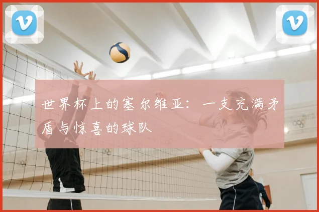 世界杯上的塞尔维亚：一支充满矛盾与惊喜的球队