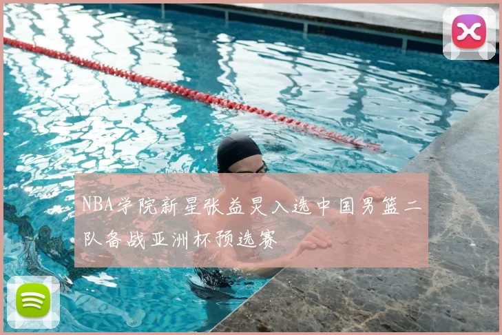 NBA学院新星张益炅入选中国男篮二队备战亚洲杯预选赛