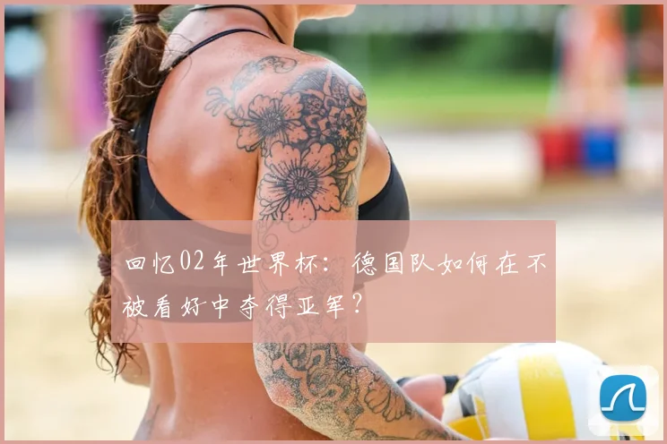 回忆02年世界杯：德国队如何在不被看好中夺得亚军？