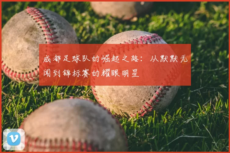 成都足球队的崛起之路：从默默无闻到锦标赛的耀眼明星