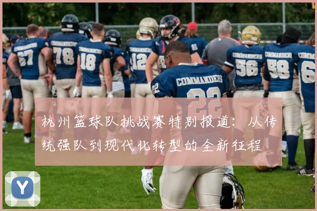 杭州篮球队挑战赛特别报道：从传统强队到现代化转型的全新征程