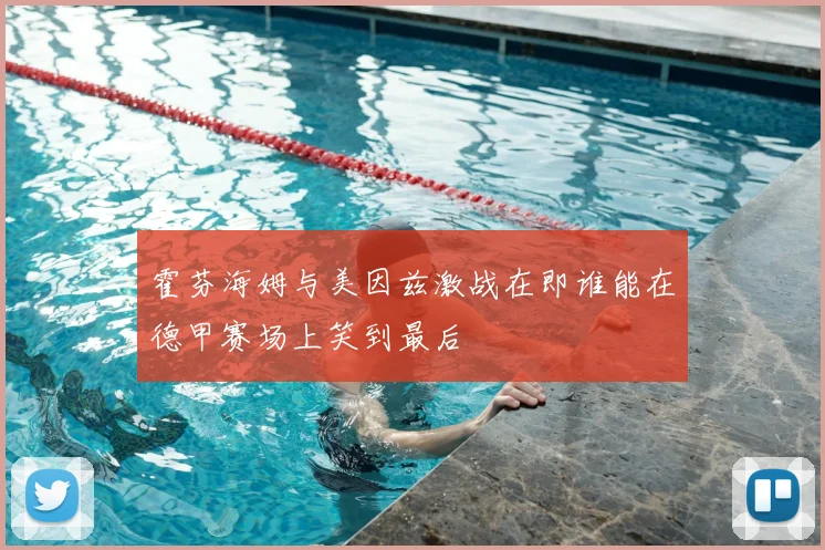 霍芬海姆与美因兹激战在即谁能在德甲赛场上笑到最后