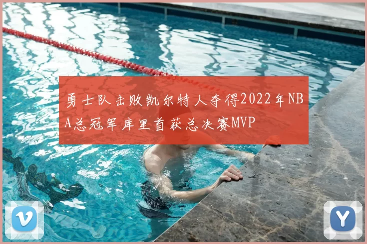 勇士队击败凯尔特人夺得2022年NBA总冠军库里首获总决赛MVP