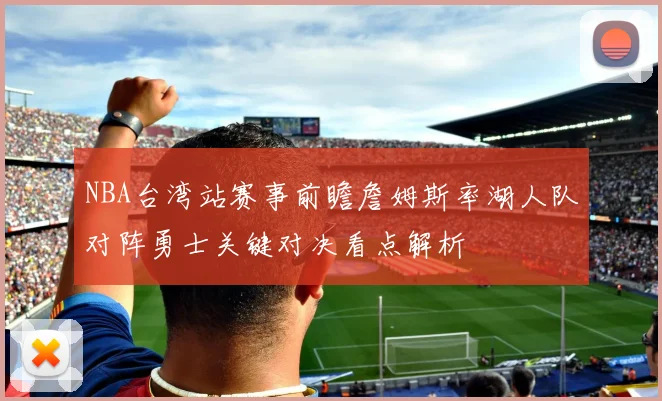 NBA台湾站赛事前瞻詹姆斯率湖人队对阵勇士关键对决看点解析