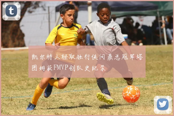 凯尔特人轻取独行侠问鼎总冠军塔图姆获FMVP创队史纪录
