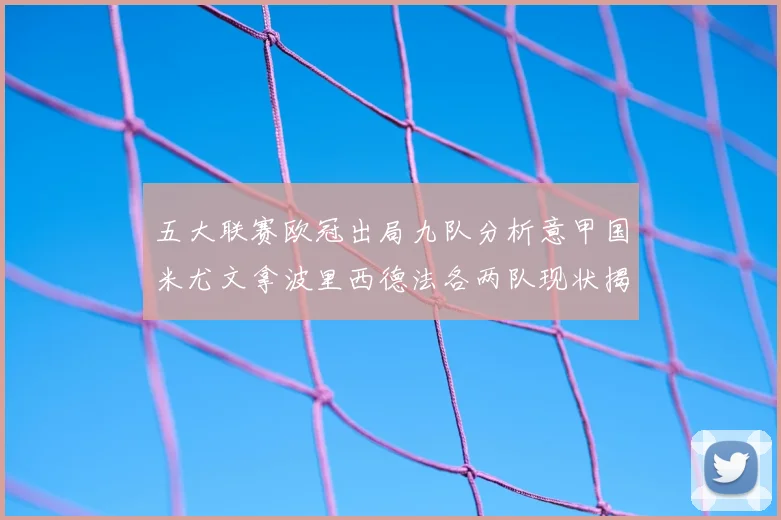 五大联赛欧冠出局九队分析意甲国米尤文拿波里西德法各两队现状揭秘