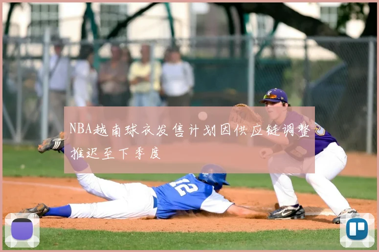 NBA越南球衣发售计划因供应链调整推迟至下季度