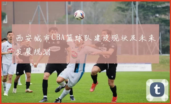西安城市CBA篮球队建设现状及未来发展规划