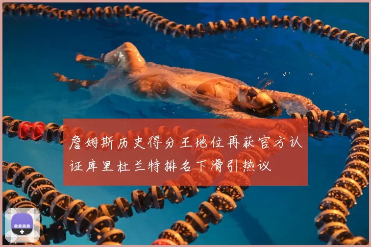 詹姆斯历史得分王地位再获官方认证库里杜兰特排名下滑引热议