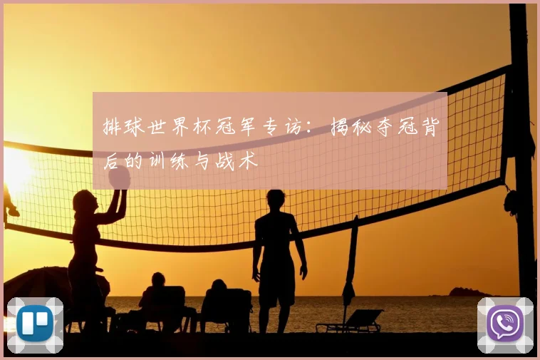 排球世界杯冠军专访：揭秘夺冠背后的训练与战术