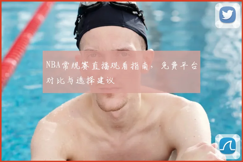 NBA常规赛直播观看指南，免费平台对比与选择建议