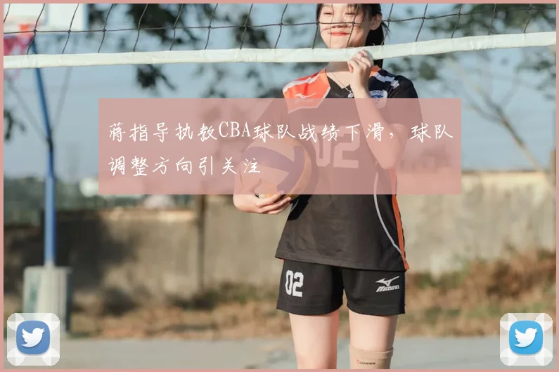 蒋指导执教CBA球队战绩下滑，球队调整方向引关注