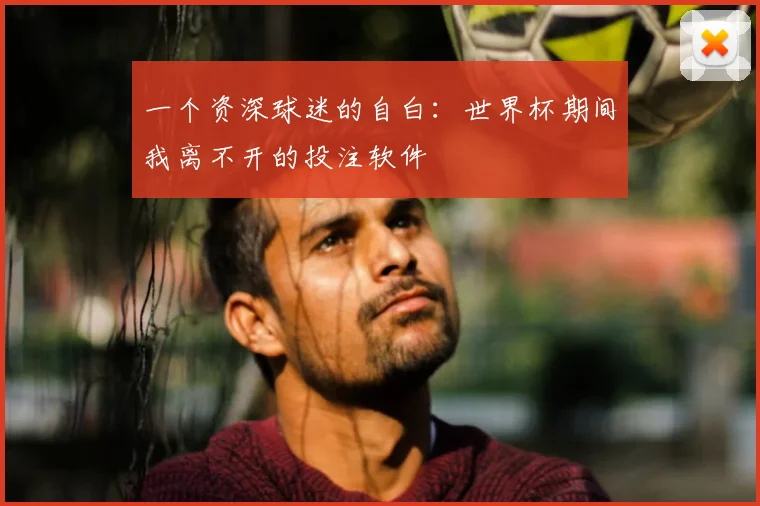 一个资深球迷的自白：世界杯期间我离不开的投注软件