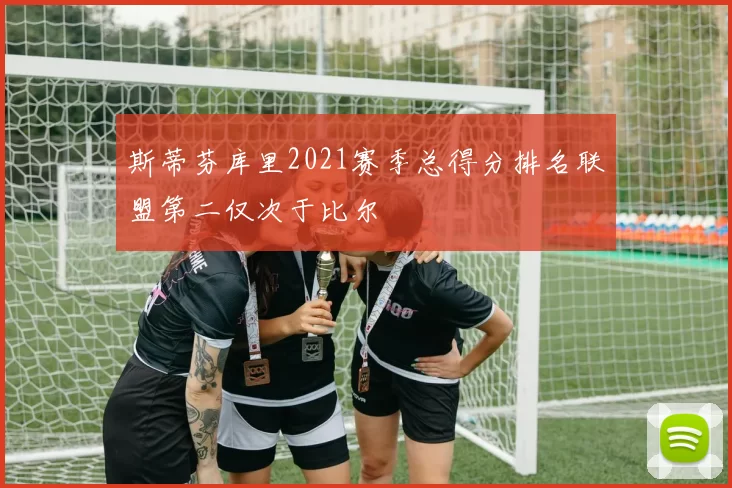 斯蒂芬库里2021赛季总得分排名联盟第二仅次于比尔