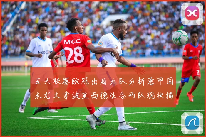 五大联赛欧冠出局九队分析意甲国米尤文拿波里西德法各两队现状揭秘