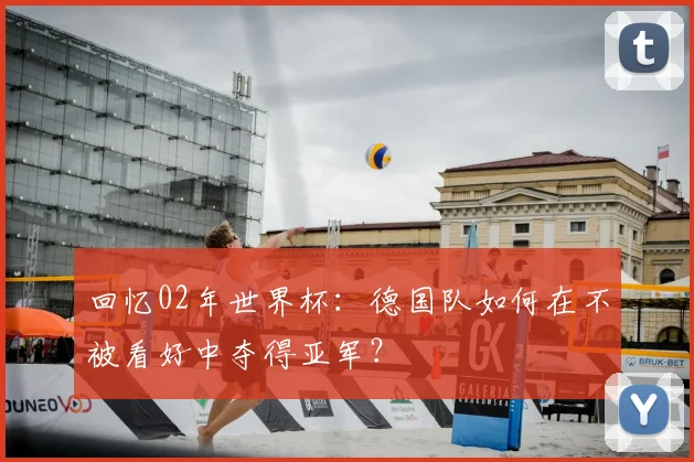 回忆02年世界杯：德国队如何在不被看好中夺得亚军？