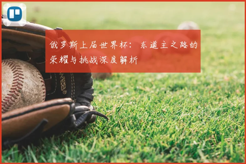 俄罗斯上届世界杯：东道主之路的荣耀与挑战深度解析