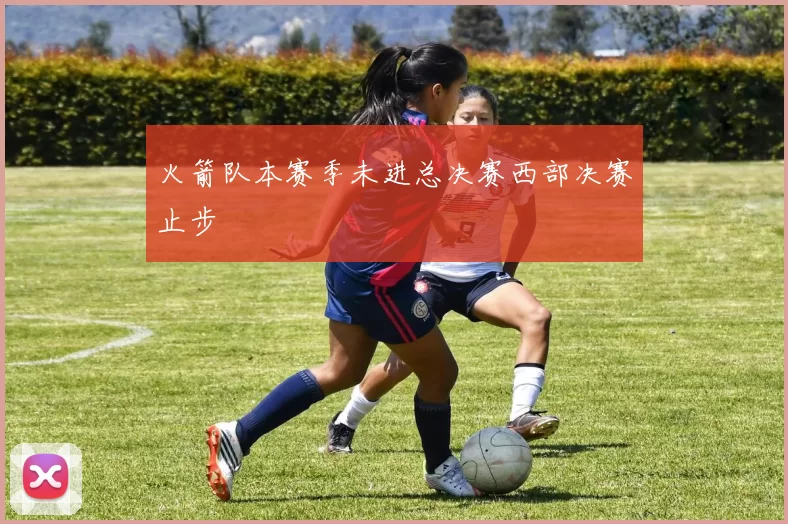 火箭队本赛季未进总决赛西部决赛止步