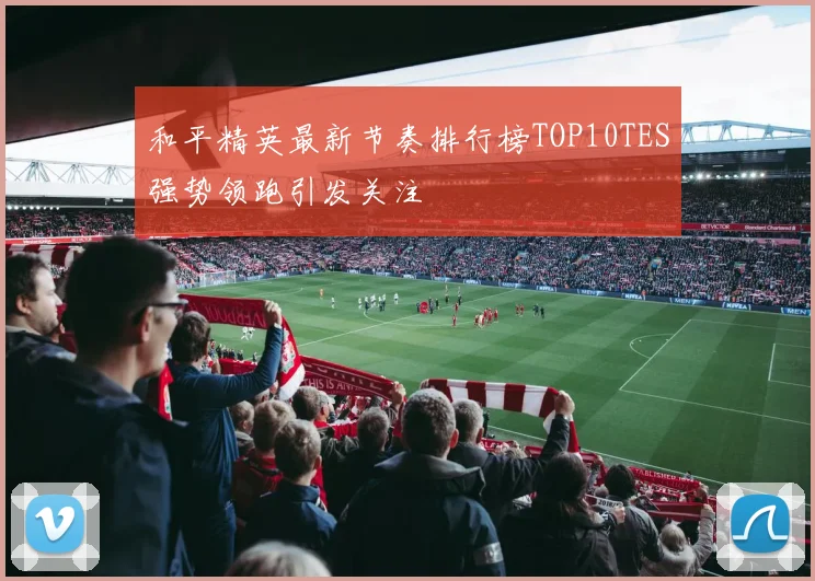 和平精英最新节奏排行榜TOP10TES强势领跑引发关注
