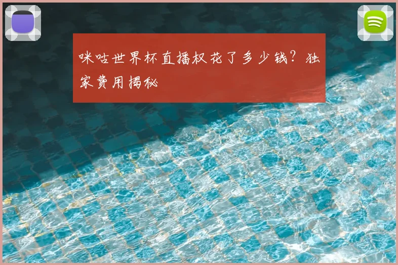 咪咕世界杯直播权花了多少钱？独家费用揭秘
