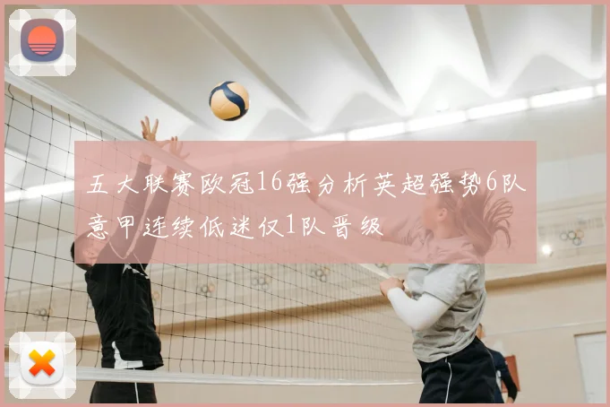 五大联赛欧冠16强分析英超强势6队意甲连续低迷仅1队晋级