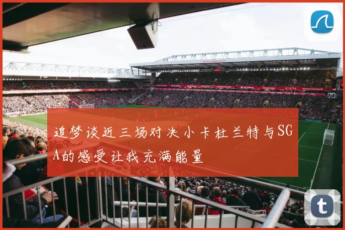 追梦谈近三场对决小卡杜兰特与SGA的感受让我充满能量