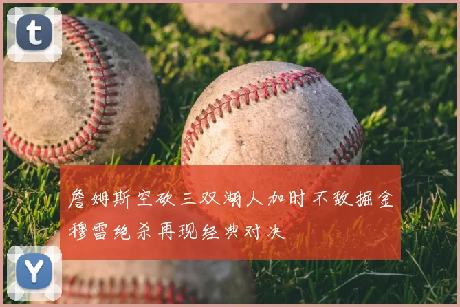 詹姆斯空砍三双湖人加时不敌掘金穆雷绝杀再现经典对决
