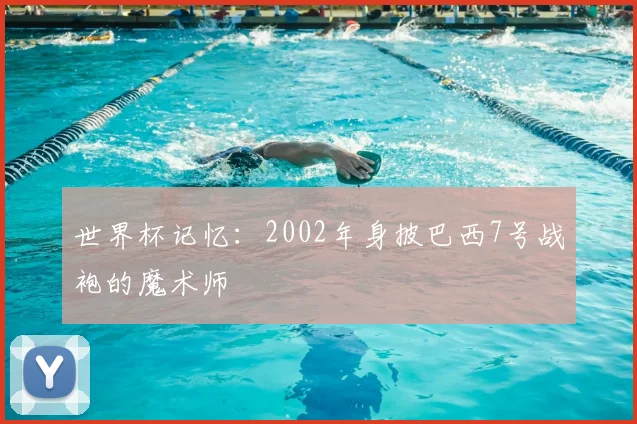 世界杯记忆：2002年身披巴西7号战袍的魔术师