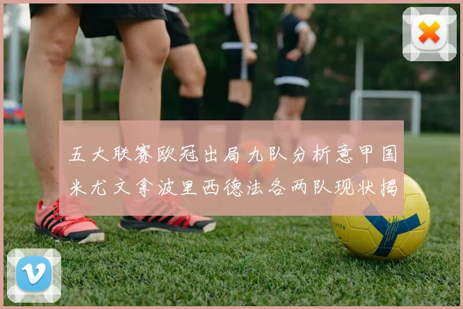 五大联赛欧冠出局九队分析意甲国米尤文拿波里西德法各两队现状揭秘