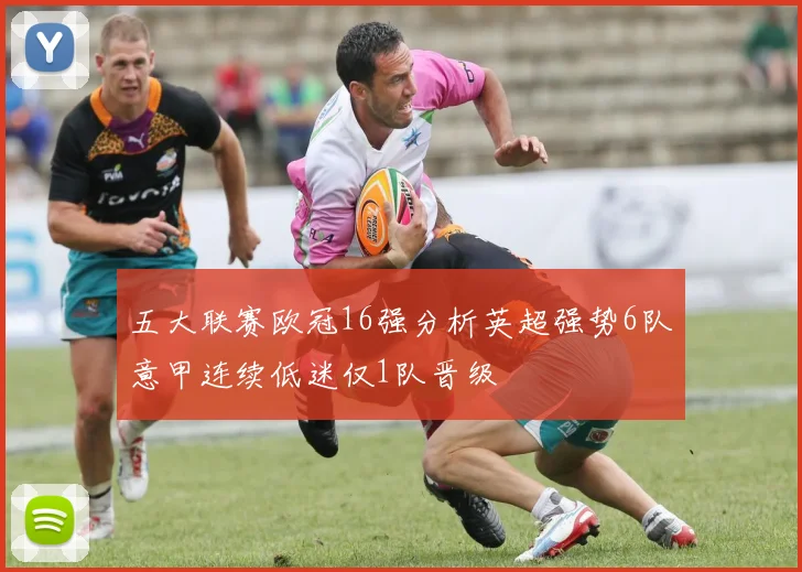 五大联赛欧冠16强分析英超强势6队意甲连续低迷仅1队晋级
