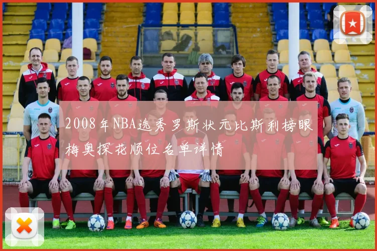 2008年NBA选秀罗斯状元比斯利榜眼梅奥探花顺位名单详情
