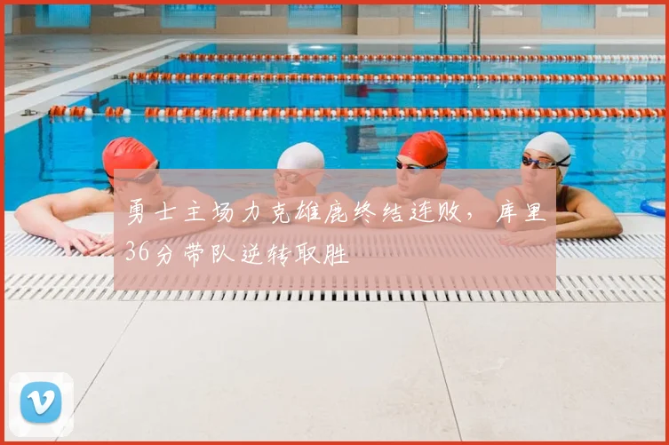 勇士主场力克雄鹿终结连败，库里36分带队逆转取胜