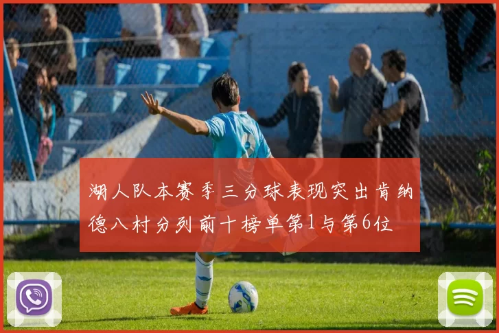 湖人队本赛季三分球表现突出肯纳德八村分列前十榜单第1与第6位