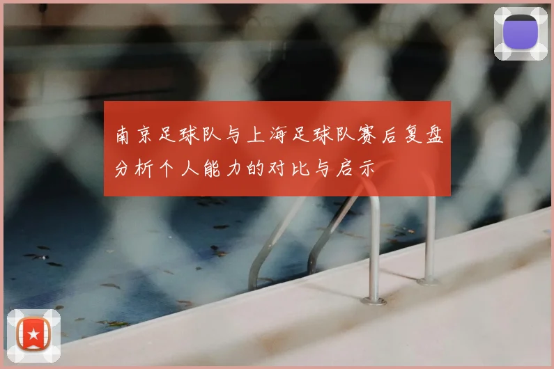 南京足球队与上海足球队赛后复盘分析个人能力的对比与启示