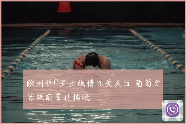 欧洲杯C罗出线情况受关注 葡萄牙晋级前景待揭晓